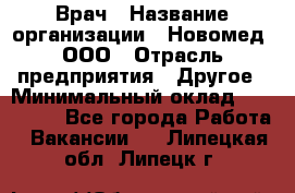 Врач › Название организации ­ Новомед, ООО › Отрасль предприятия ­ Другое › Минимальный оклад ­ 200 000 - Все города Работа » Вакансии   . Липецкая обл.,Липецк г.